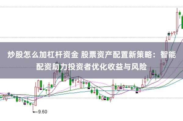 炒股怎么加杠杆资金 股票资产配置新策略：智能配资助力投资者优化收益与风险