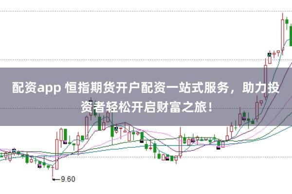 配资app 恒指期货开户配资一站式服务，助力投资者轻松开启财富之旅！