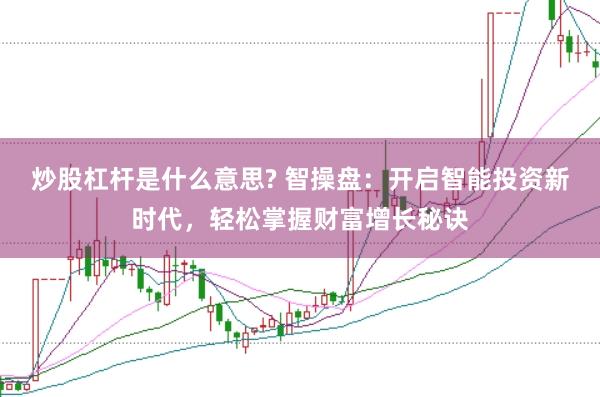 炒股杠杆是什么意思? 智操盘：开启智能投资新时代，轻松掌握财富增长秘诀