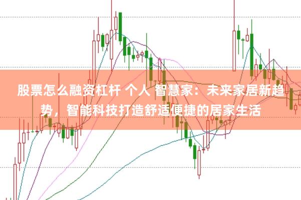 股票怎么融资杠杆 个人 智慧家：未来家居新趋势，智能科技打造舒适便捷的居家生活