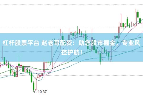 杠杆股票平台 赵老哥配资：助您股市掘金，专业风控护航！