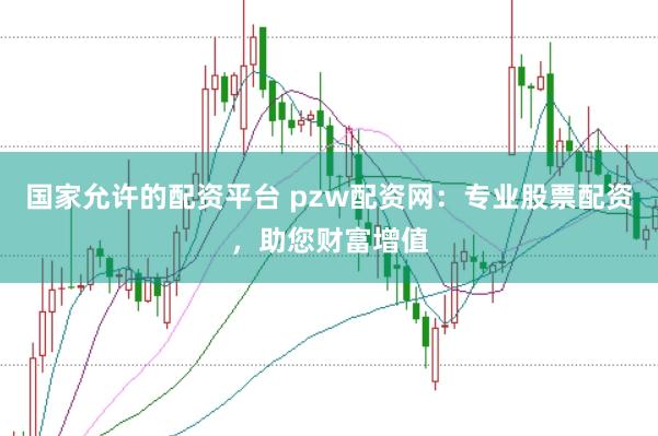 国家允许的配资平台 pzw配资网：专业股票配资，助您财富增值