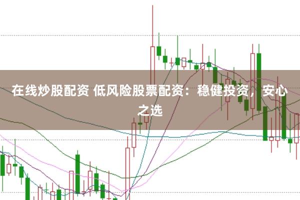 在线炒股配资 低风险股票配资：稳健投资，安心之选