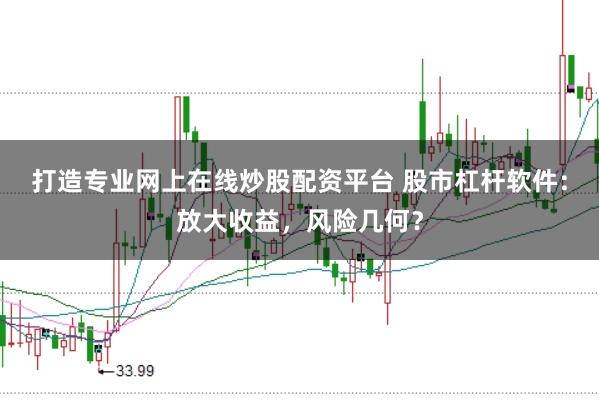 打造专业网上在线炒股配资平台 股市杠杆软件：放大收益，风险几何？