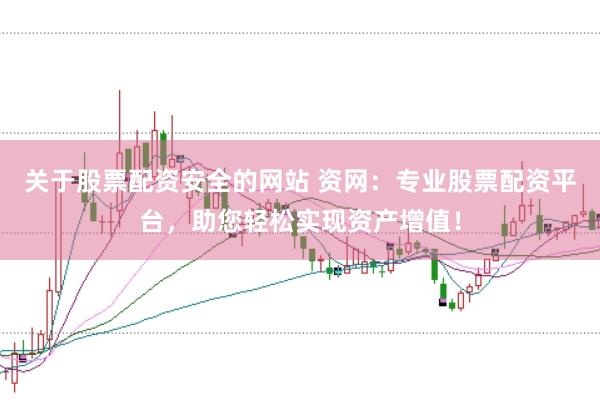 关于股票配资安全的网站 资网：专业股票配资平台，助您轻松实现资产增值！