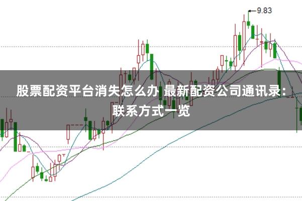 股票配资平台消失怎么办 最新配资公司通讯录：联系方式一览