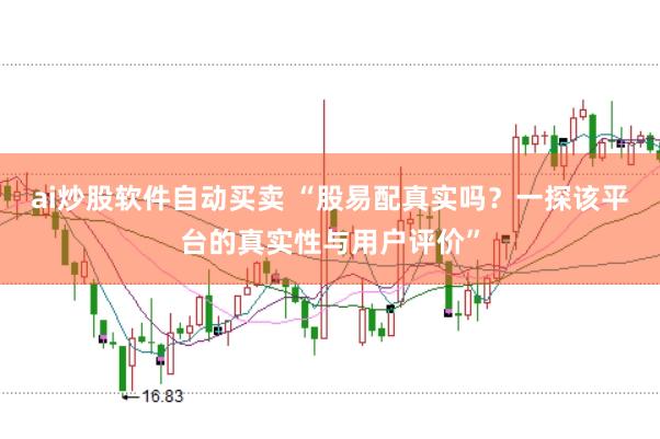 ai炒股软件自动买卖 “股易配真实吗？一探该平台的真实性与用户评价”