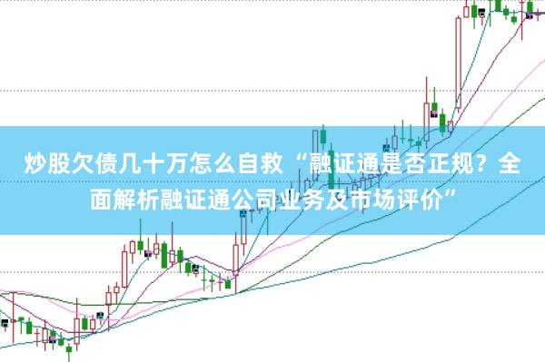 炒股欠债几十万怎么自救 “融证通是否正规？全面解析融证通公司业务及市场评价”