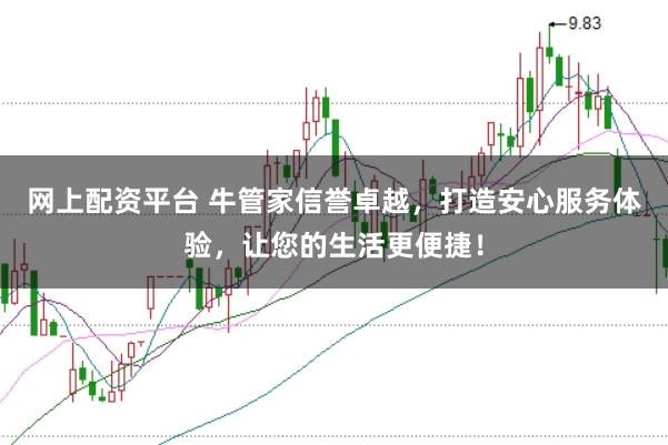 网上配资平台 牛管家信誉卓越，打造安心服务体验，让您的生活更便捷！