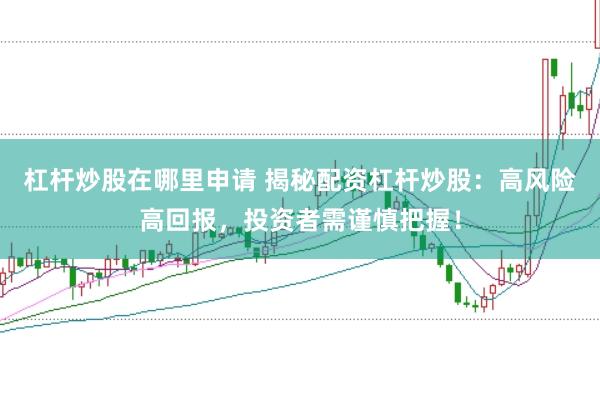 杠杆炒股在哪里申请 揭秘配资杠杆炒股：高风险高回报，投资者需谨慎把握！