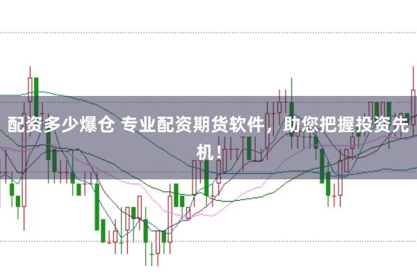配资多少爆仓 专业配资期货软件，助您把握投资先机！