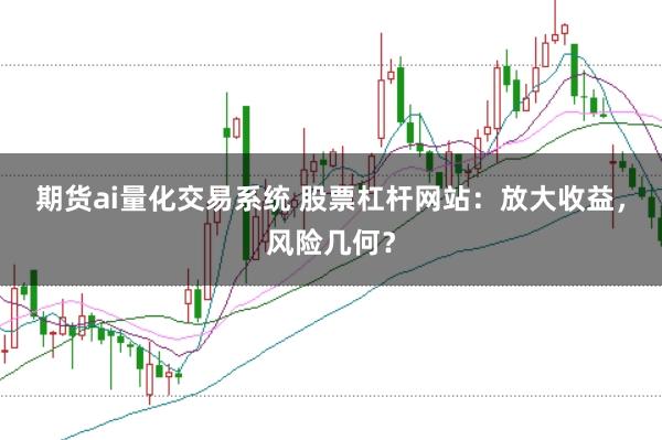 期货ai量化交易系统 股票杠杆网站：放大收益，风险几何？