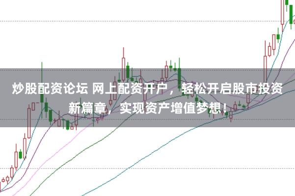 炒股配资论坛 网上配资开户，轻松开启股市投资新篇章，实现资产增值梦想！