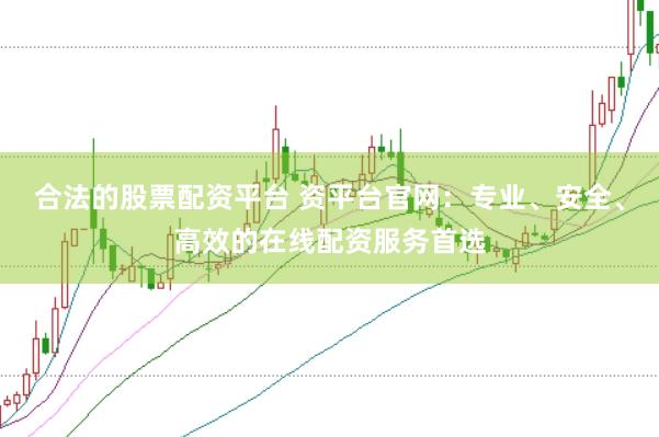 合法的股票配资平台 资平台官网：专业、安全、高效的在线配资服务首选