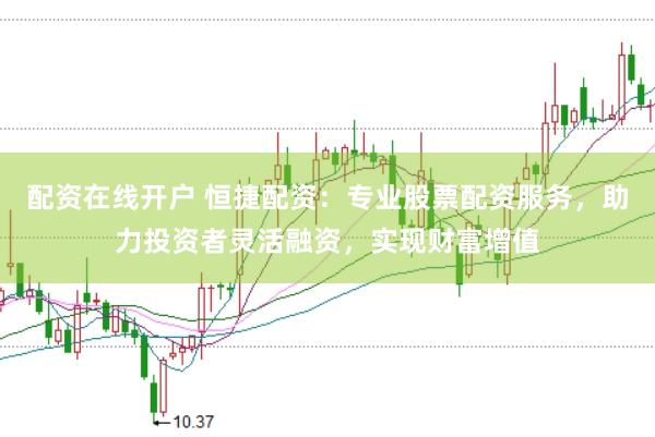 配资在线开户 恒捷配资：专业股票配资服务，助力投资者灵活融资，实现财富增值