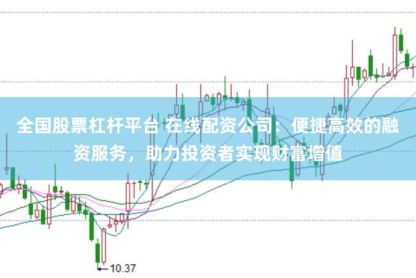 全国股票杠杆平台 在线配资公司：便捷高效的融资服务，助力投资者实现财富增值