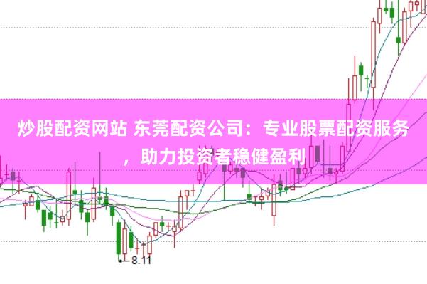 炒股配资网站 东莞配资公司：专业股票配资服务，助力投资者稳健盈利