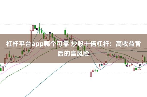杠杆平台app哪个可靠 炒股十倍杠杆：高收益背后的高风险