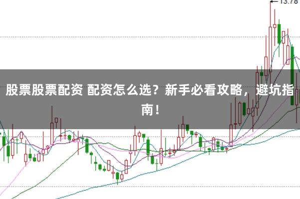 股票股票配资 配资怎么选？新手必看攻略，避坑指南！