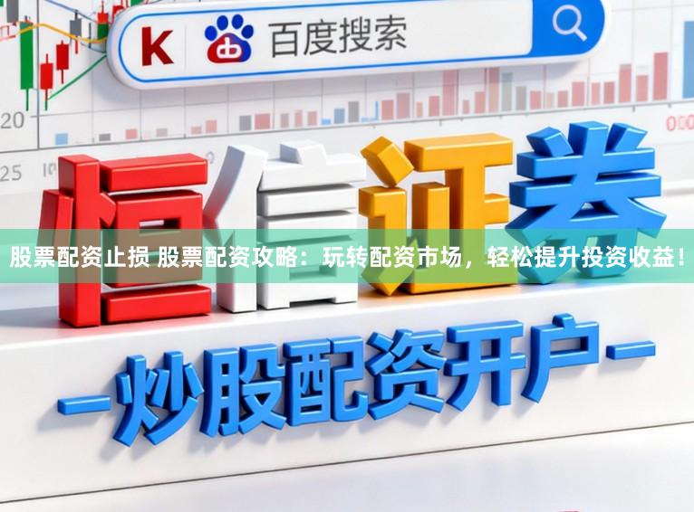 股票配资止损 股票配资攻略：玩转配资市场，轻松提升投资收益！