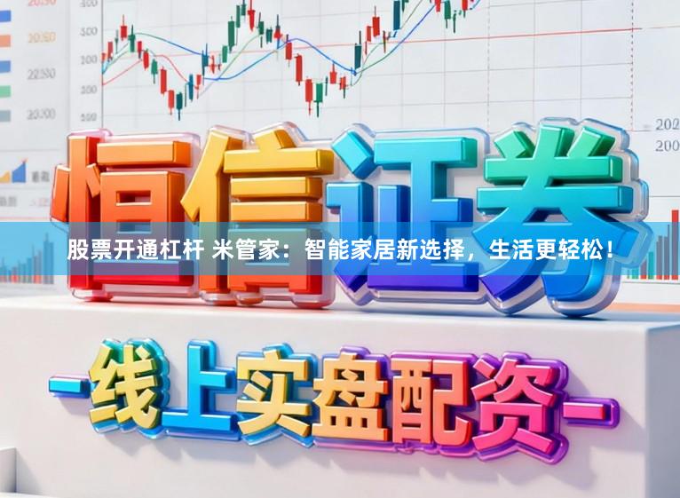 股票开通杠杆 米管家：智能家居新选择，生活更轻松！