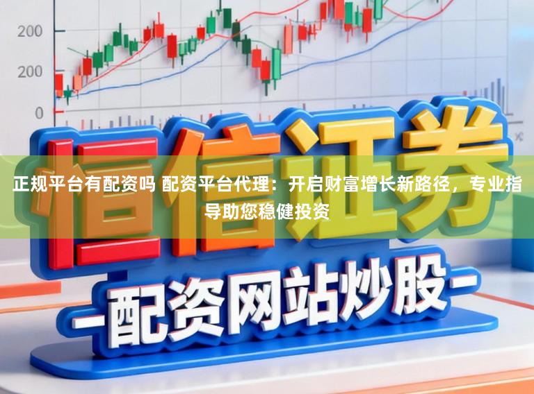 正规平台有配资吗 配资平台代理：开启财富增长新路径，专业指导助您稳健投资