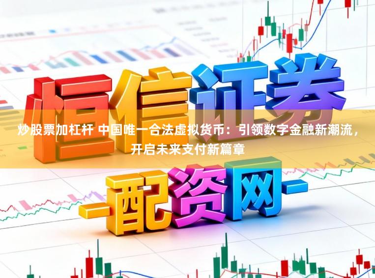 炒股票加杠杆 中国唯一合法虚拟货币：引领数字金融新潮流，开启未来支付新篇章