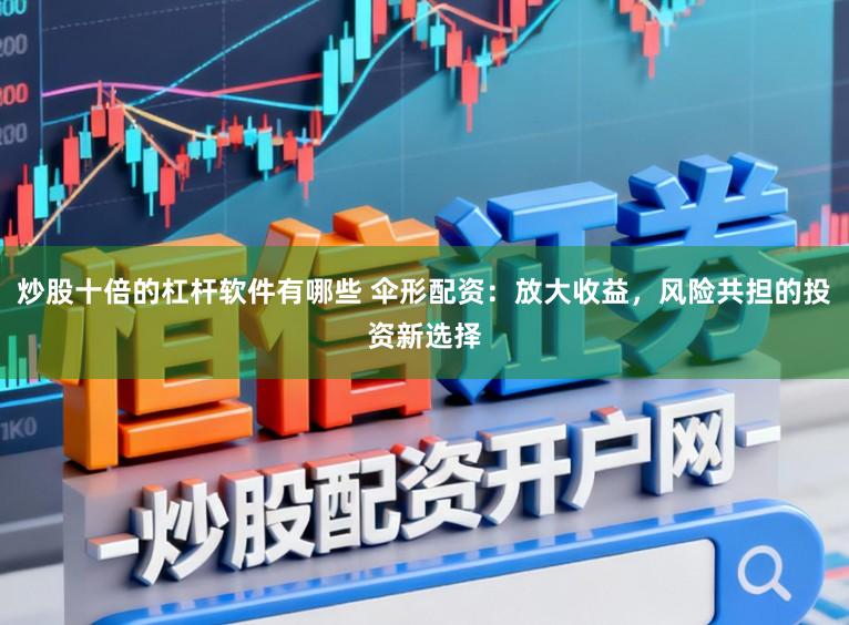 炒股十倍的杠杆软件有哪些 伞形配资：放大收益，风险共担的投资新选择