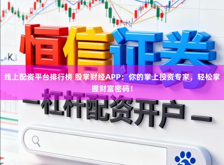 线上配资平台排行榜 股掌财经APP：你的掌上投资专家，轻松掌握财富密码！