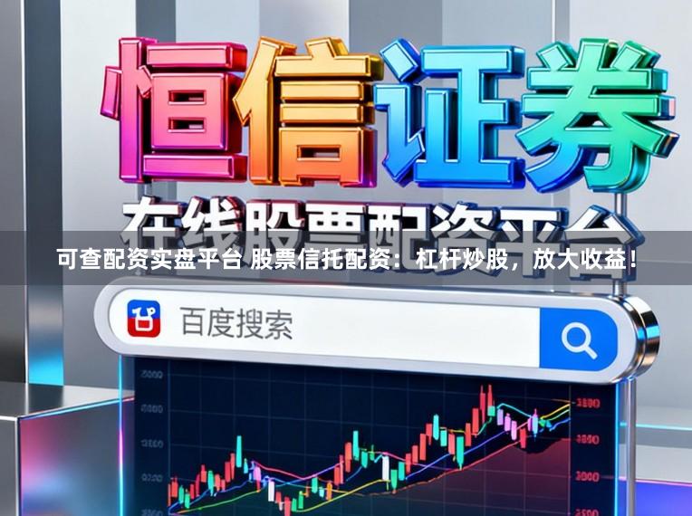 可查配资实盘平台 股票信托配资：杠杆炒股，放大收益！