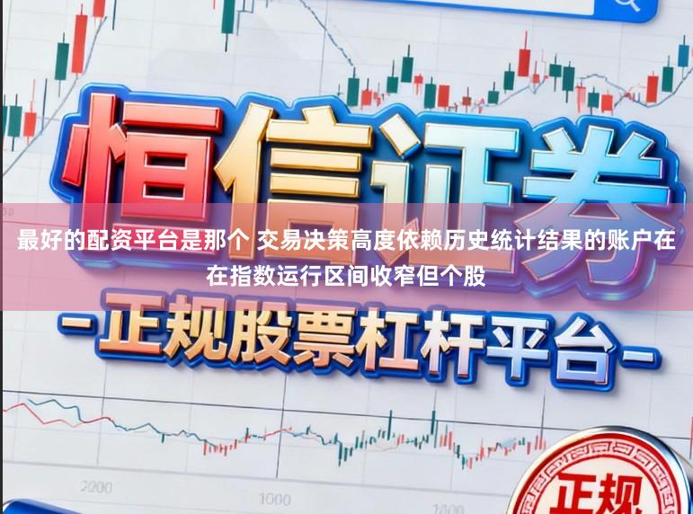最好的配资平台是那个 交易决策高度依赖历史统计结果的账户在在指数运行区间收窄但个股