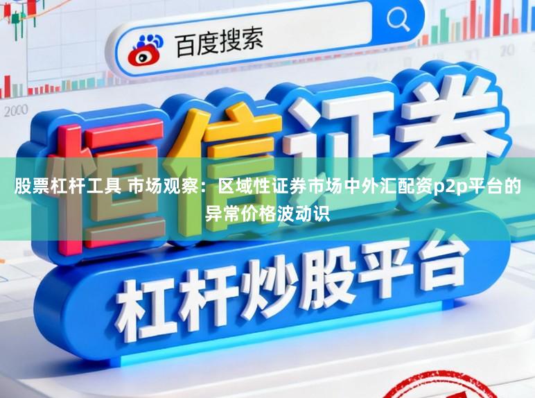 股票杠杆工具 市场观察：区域性证券市场中外汇配资p2p平台的异常价格波动识