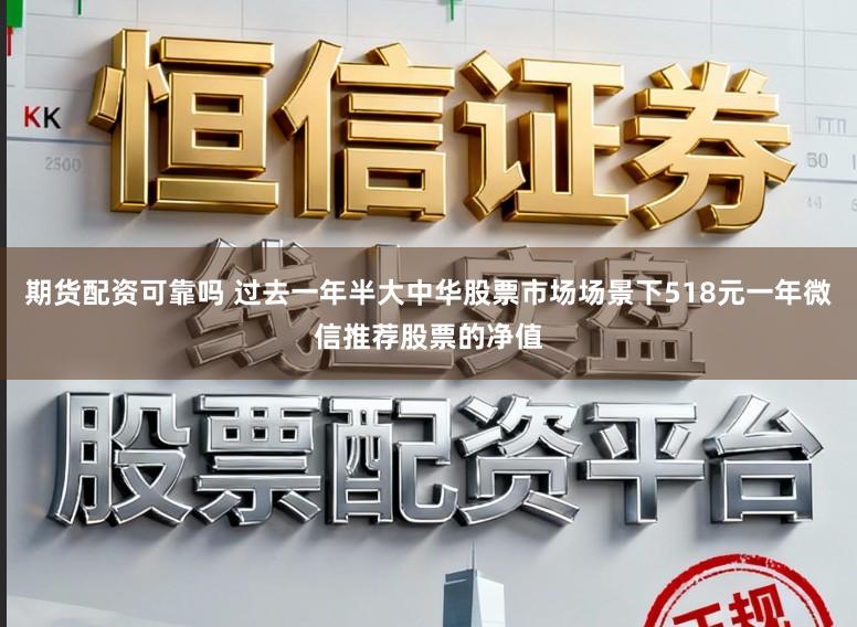 期货配资可靠吗 过去一年半大中华股票市场场景下518元一年微信推荐股票的净值