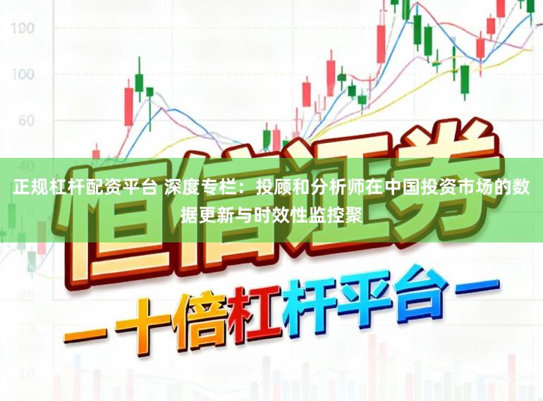 正规杠杆配资平台 深度专栏：投顾和分析师在中国投资市场的数据更新与时效性监控聚