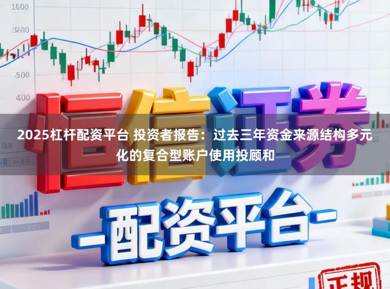 2025杠杆配资平台 投资者报告：过去三年资金来源结构多元化的复合型账户使用投顾和
