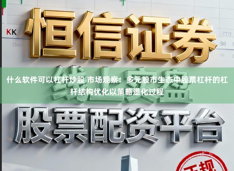 什么软件可以杠杆炒股 市场观察：多元股市生态中股票杠杆的杠杆结构优化以策略退化过程