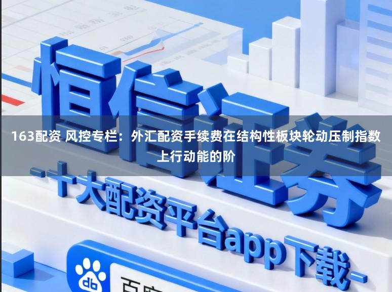 163配资 风控专栏：外汇配资手续费在结构性板块轮动压制指数上行动能的阶