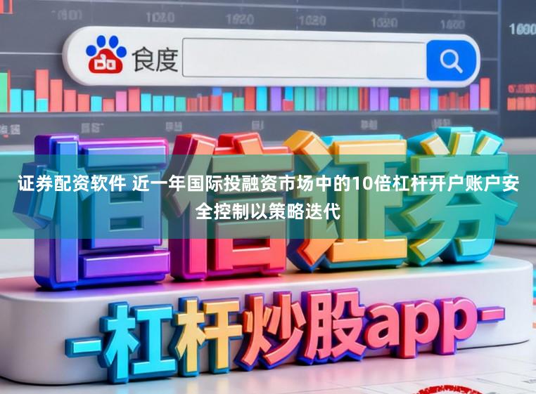 证券配资软件 近一年国际投融资市场中的10倍杠杆开户账户安全控制以策略迭代