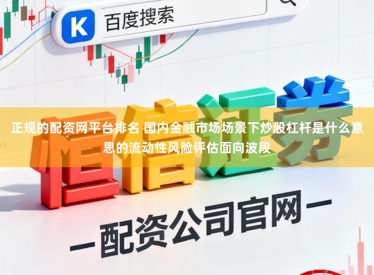 正规的配资网平台排名 国内金融市场场景下炒股杠杆是什么意思的流动性风险评估面向波段