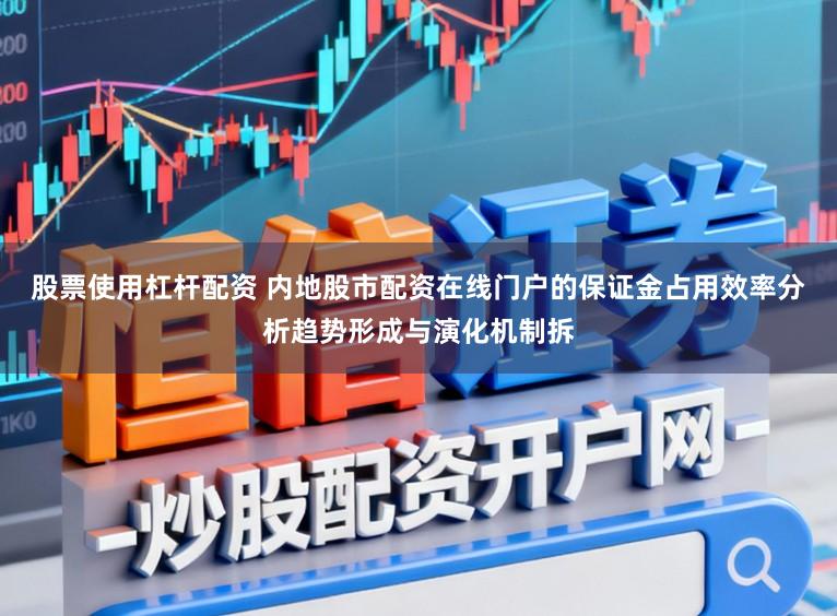 股票使用杠杆配资 内地股市配资在线门户的保证金占用效率分析趋势形成与演化机制拆