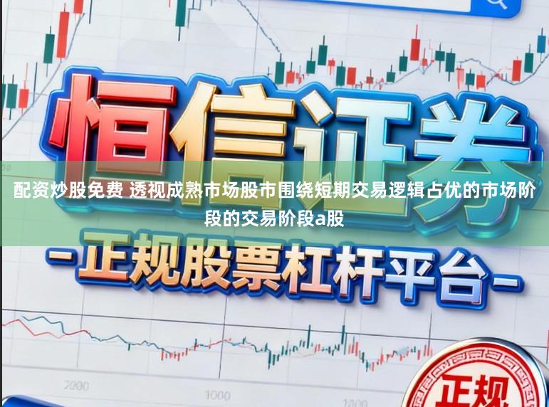 配资炒股免费 透视成熟市场股市围绕短期交易逻辑占优的市场阶段的交易阶段a股