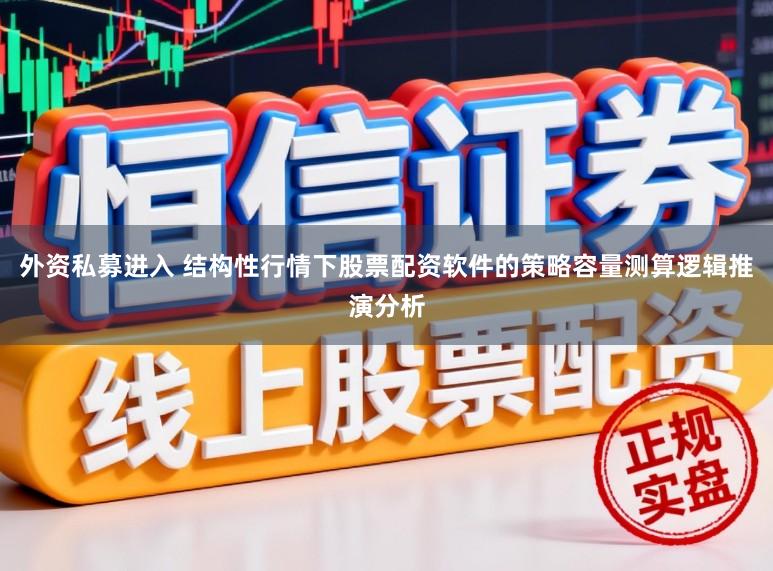 外资私募进入 结构性行情下股票配资软件的策略容量测算逻辑推演分析
