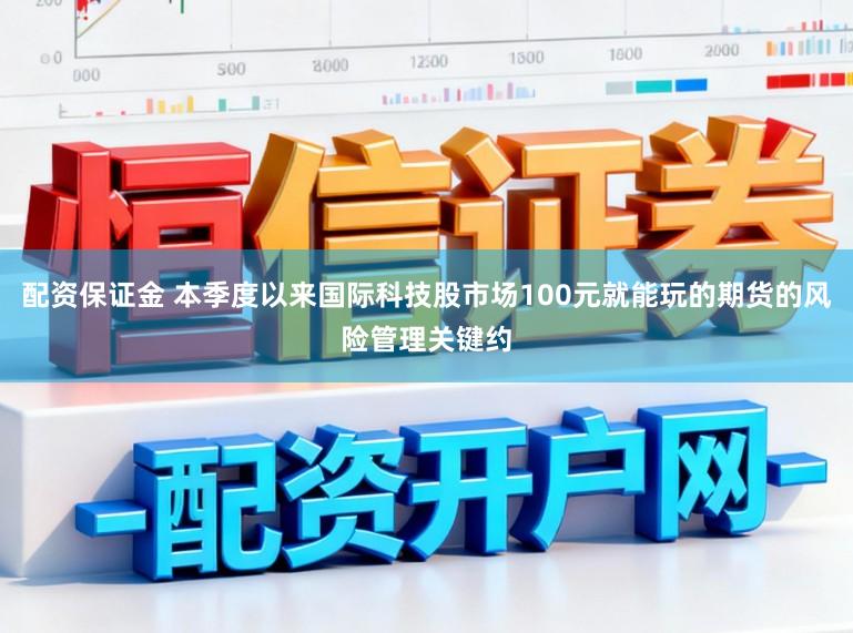 配资保证金 本季度以来国际科技股市场100元就能玩的期货的风险管理关键约