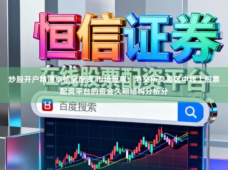 炒股开户精通卓信宝配资 市场观察：港交所交易区中线上股票配资平台的资金久期结构分析分