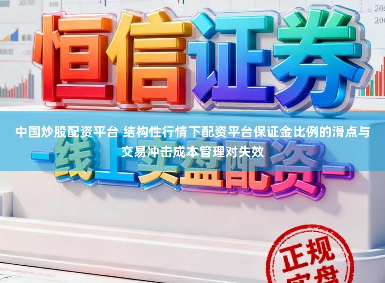 中国炒股配资平台 结构性行情下配资平台保证金比例的滑点与交易冲击成本管理对失效