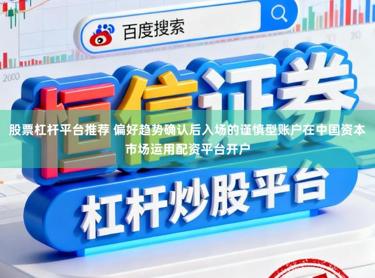 股票杠杆平台推荐 偏好趋势确认后入场的谨慎型账户在中国资本市场运用配资平台开户