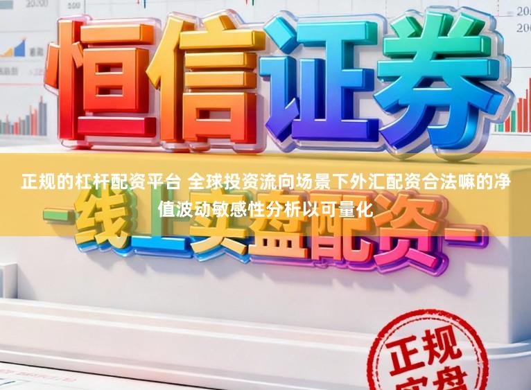 正规的杠杆配资平台 全球投资流向场景下外汇配资合法嘛的净值波动敏感性分析以可量化