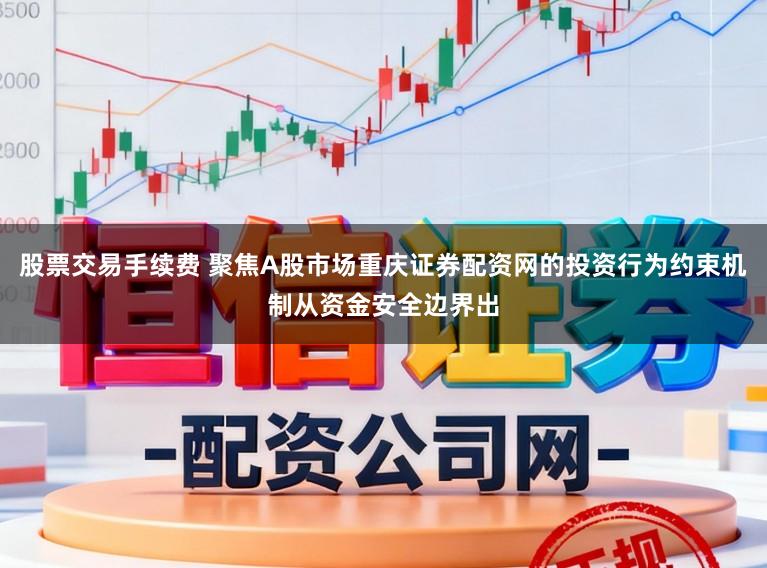 股票交易手续费 聚焦A股市场重庆证券配资网的投资行为约束机制从资金安全边界出