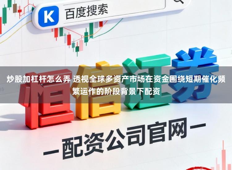 炒股加杠杆怎么弄 透视全球多资产市场在资金围绕短期催化频繁运作的阶段背景下配资