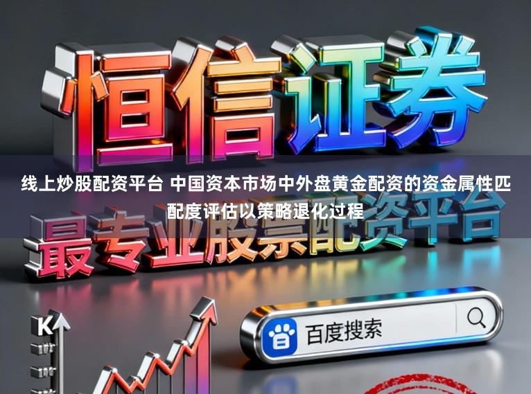 线上炒股配资平台 中国资本市场中外盘黄金配资的资金属性匹配度评估以策略退化过程